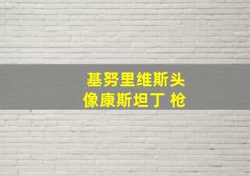 基努里维斯头像康斯坦丁 枪